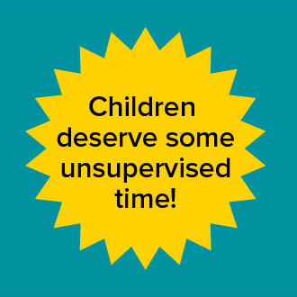 Children deserve some unsupervised time!